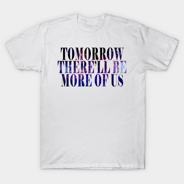 Tomorrow There'll Be More Of Us T-Shirt by byebyesally